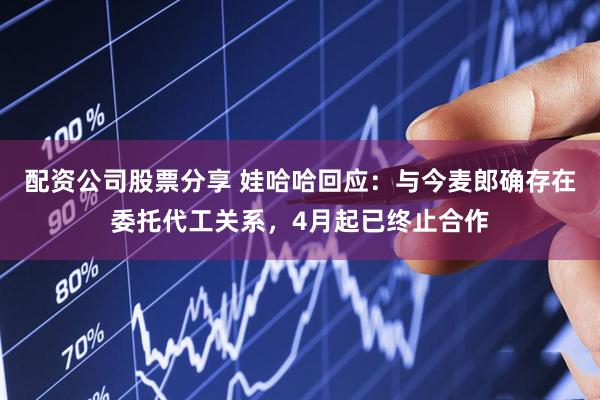配资公司股票分享 娃哈哈回应：与今麦郎确存在委托代工关系，4月起已终止合作