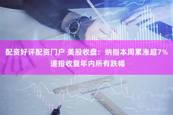 配资好评配资门户 美股收盘：纳指本周累涨超7% 道指收复年内所有跌幅