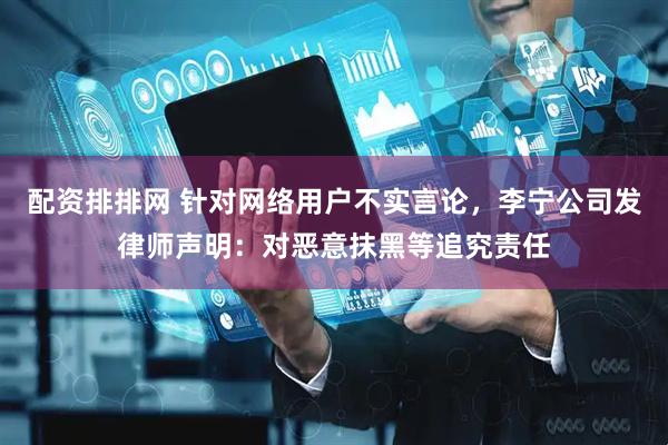 配资排排网 针对网络用户不实言论，李宁公司发律师声明：对恶意抹黑等追究责任