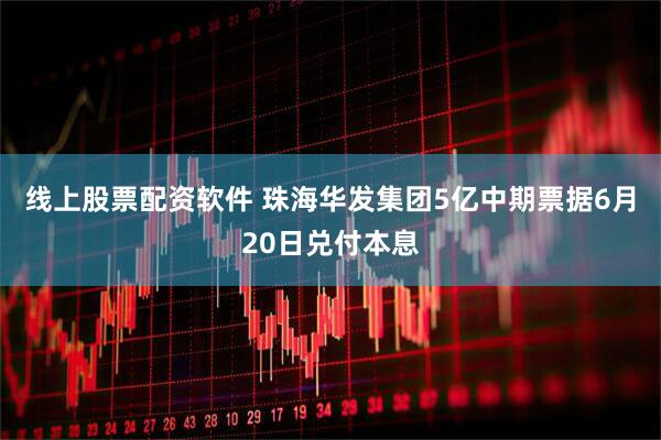 线上股票配资软件 珠海华发集团5亿中期票据6月20日兑付本息