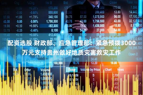 配资选股 财政部、应急管理部：紧急预拨3000万元支持贵州做好地质灾害救灾工作