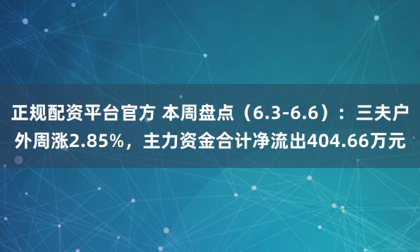 正规配资平台官方 本周盘点（6.3-6.6）：三夫户外周涨2.85%，主力资金合计净流出404.66万元