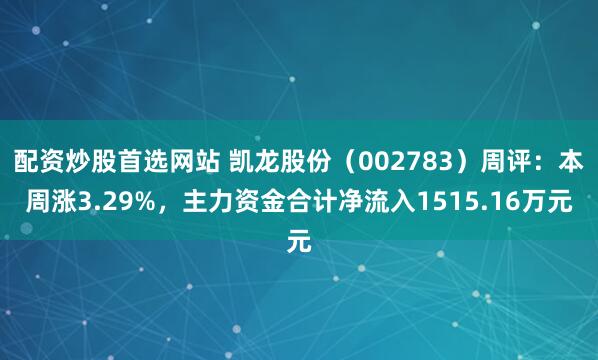 配资炒股首选网站 凯龙股份（002783）周评：本周涨3.29%，主力资金合计净流入1515.16万元