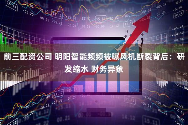前三配资公司 明阳智能频频被曝风机断裂背后：研发缩水 财务异象