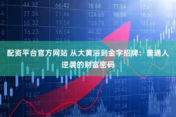 配资平台官方网站 从大黄浴到金字招牌：普通人逆袭的财富密码