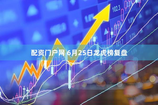 配资门户网 6月25日龙虎榜复盘