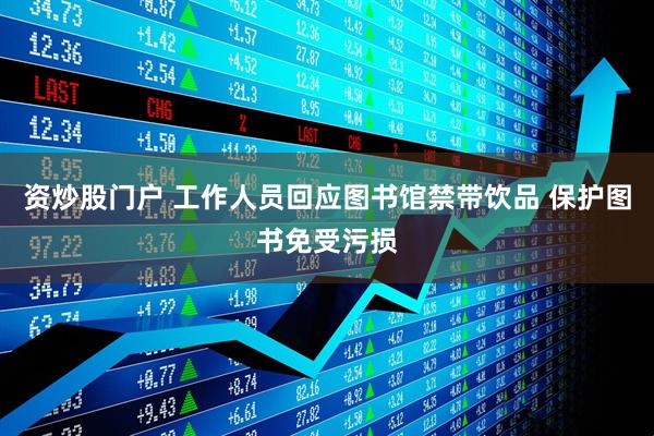 资炒股门户 工作人员回应图书馆禁带饮品 保护图书免受污损