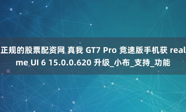 正规的股票配资网 真我 GT7 Pro 竞速版手机获 realme UI 6 15.0.0.620 升级_小布_支持_功能