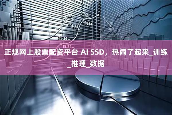 正规网上股票配资平台 AI SSD，热闹了起来_训练_推理_数据