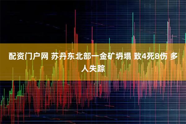 配资门户网 苏丹东北部一金矿坍塌 致4死8伤 多人失踪