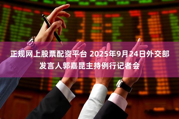 正规网上股票配资平台 2025年9月24日外交部发言人郭嘉昆主持例行记者会